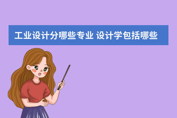 工业设计分哪些专业 设计学包括哪些专业
